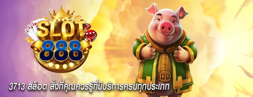 3713 สล็อต สิ่งที่คุณควรรู้ที่มีบริการครบทุกประเภท