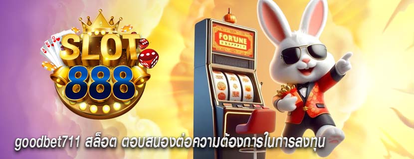 goodbet711 สล็อต ตอบสนองต่อความต้องการในการลงทุน