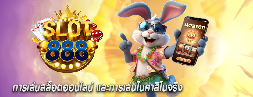 การเล่นสล็อตออนไลน์ และการเล่นในคาสิโนจริง