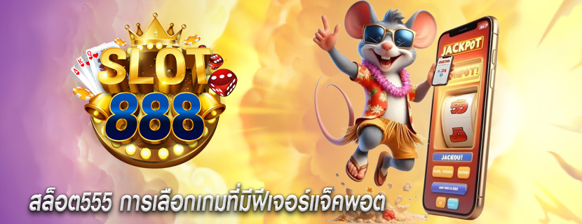สล็อต555 การเลือกเกมที่มีฟีเจอร์แจ็คพอต